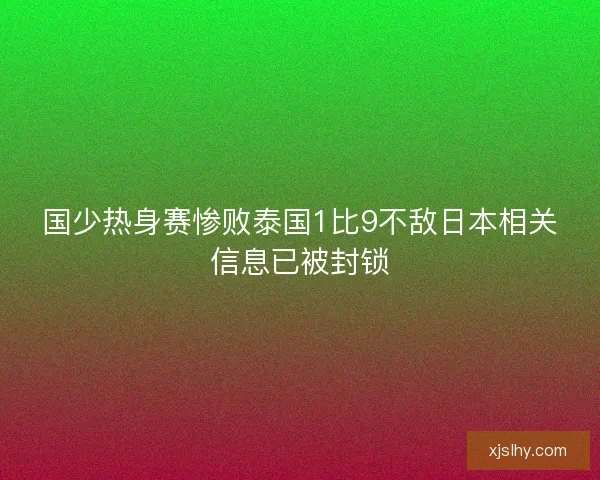 国少热身赛惨败泰国1比9不敌日本相关信息已被封锁