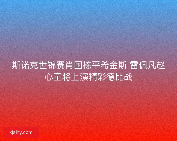 斯诺克世锦赛肖国栋平希金斯 雷佩凡赵心童将上演精彩德比战